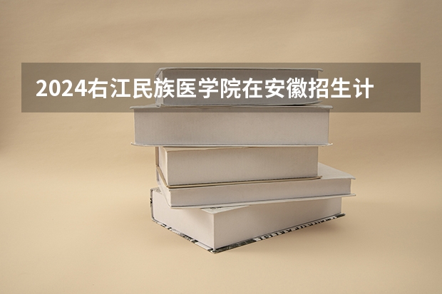 2024右江民族医学院在安徽招生计划