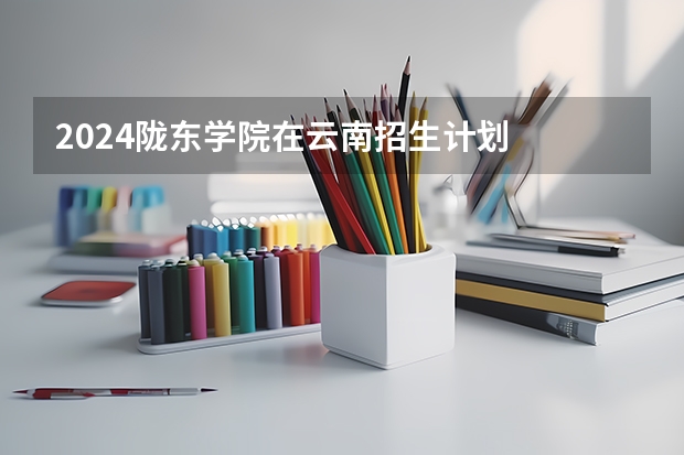 2024陇东学院在云南招生计划