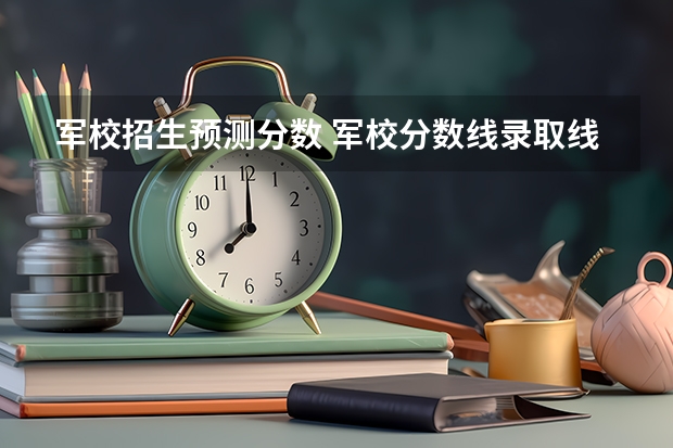 军校招生预测分数 军校分数线录取线