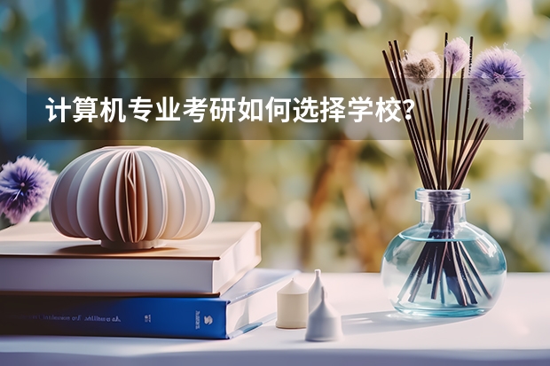 计算机专业考研如何选择学校？