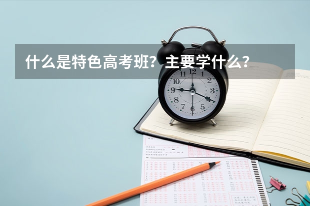 什么是特色高考班？主要学什么？