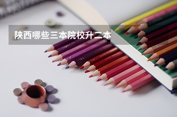 陕西哪些三本院校升二本