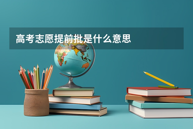 高考志愿提前批是什么意思