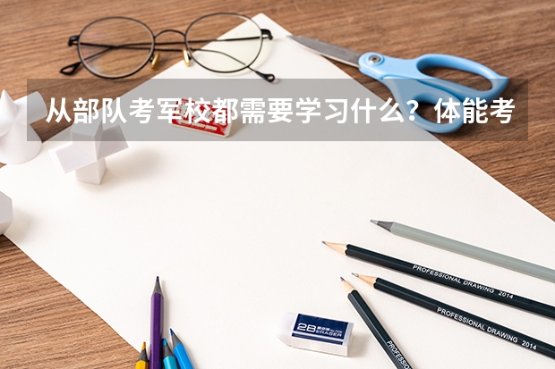从部队考军校都需要学习什么？体能考试都考什么？