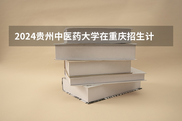 2024贵州中医药大学在重庆招生计划