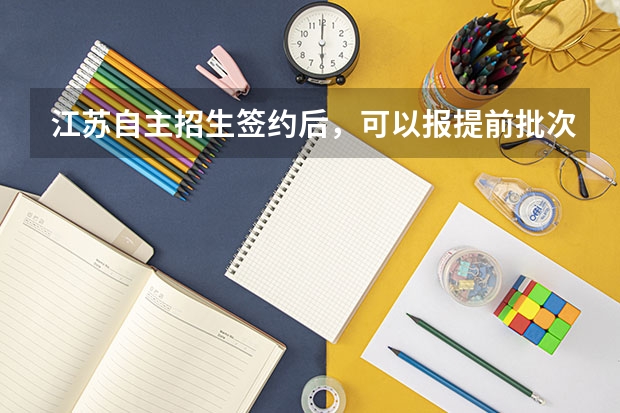 江苏自主招生签约后,可以报提前批次的学校吗?像军校之类的