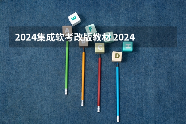 2024集成软考改版教材 2024年软考时间？