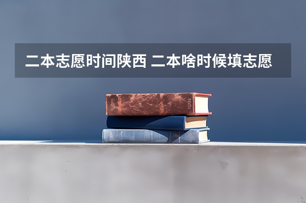 二本志愿时间陕西 二本啥时候填志愿陕西