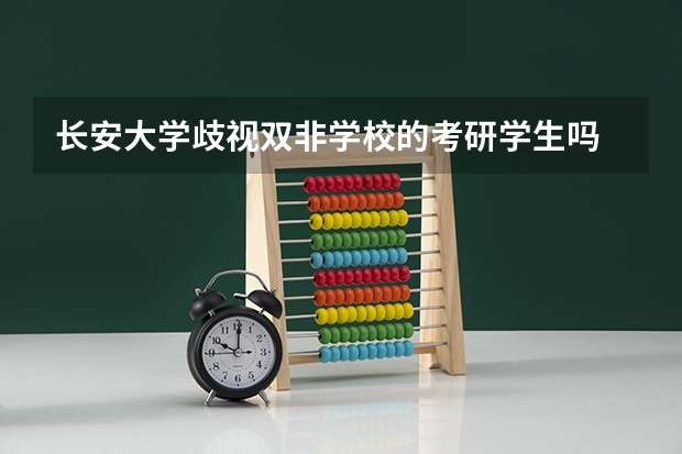 长安大学歧视双非学校的考研学生吗