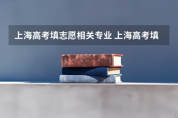 上海高考填志愿相关专业 上海高考填报志愿的方法