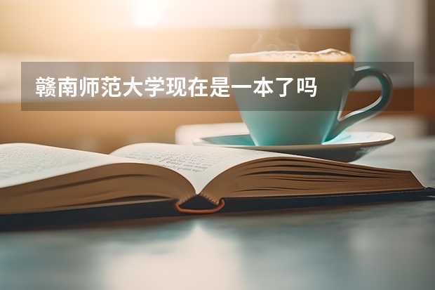 赣南师范大学现在是一本了吗