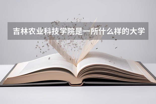 吉林农业科技学院是一所什么样的大学？