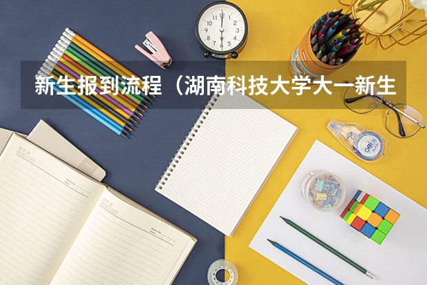 新生报到流程(湖南科技大学大一新生开学报到时间和新生入学手册指南)