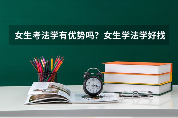 女生考法学有优势吗？女生学法学好找工作吗？