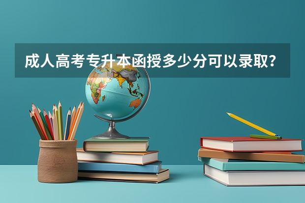 成人高考专升本函授多少分可以录取?