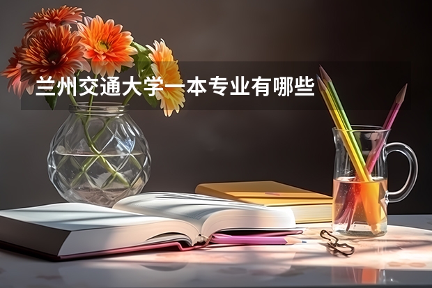 兰州交通大学一本专业有哪些