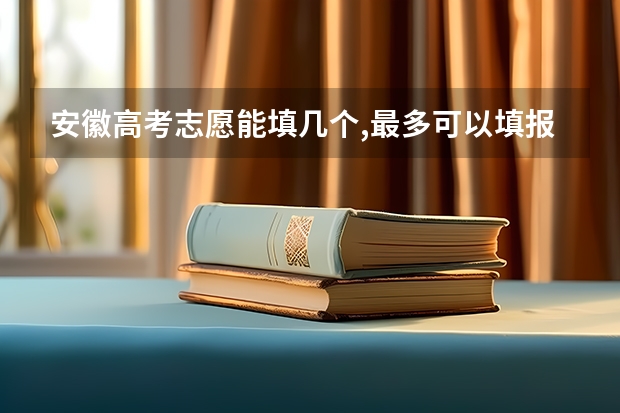 安徽高考志愿能填几个,最多可以填报几个大学和专业 安徽省高考的二本能填几个志愿？
