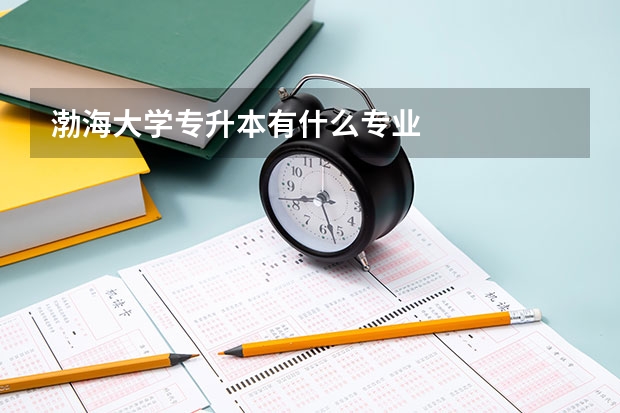 渤海大学专升本有什么专业