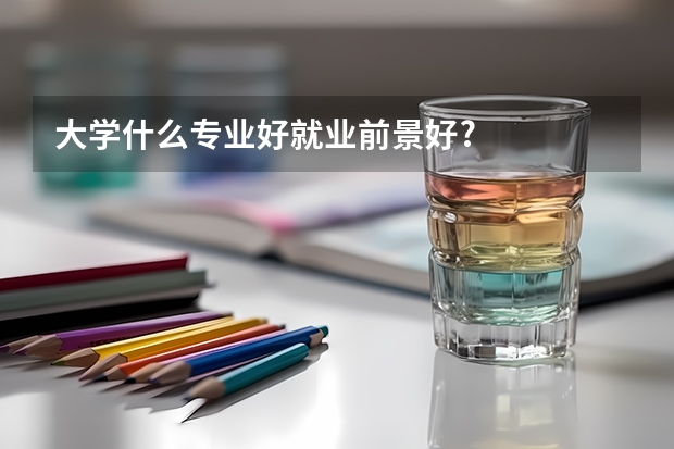 大学什么专业好就业前景好?