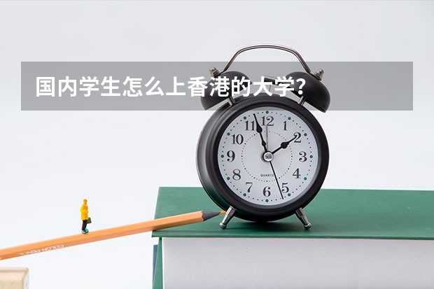 国内学生怎么上香港的大学？