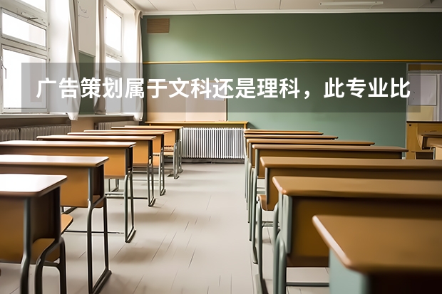 广告策划属于文科还是理科，此专业比较好的大学有哪些