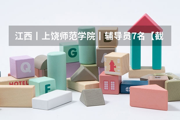 江西丨上饶师范学院丨辅导员7名【截止5.26】 上饶师院辅导员待遇
