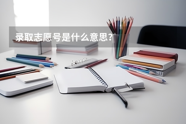 录取志愿号是什么意思？