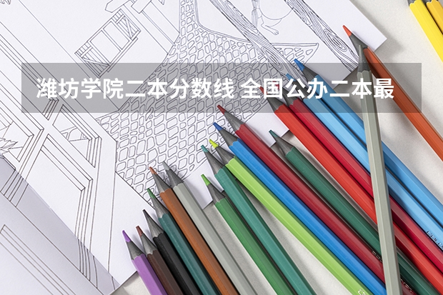 潍坊学院二本分数线 全国公办二本最低录取分数线