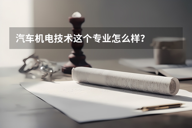 汽车机电技术这个专业怎么样？