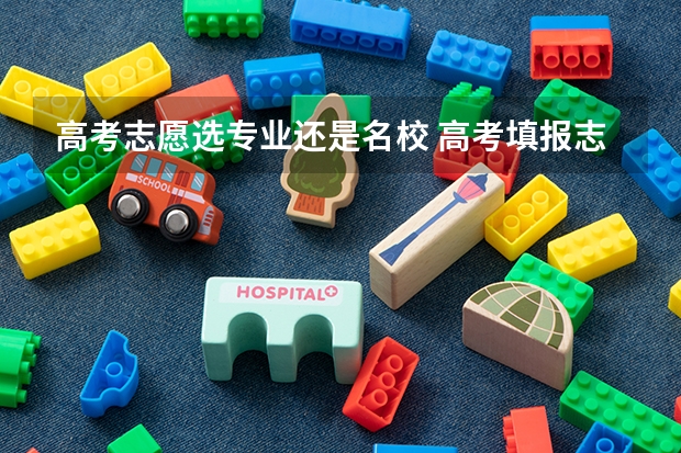 高考志愿选专业还是名校 高考填报志愿时，你觉得学校重要还是专业重要？