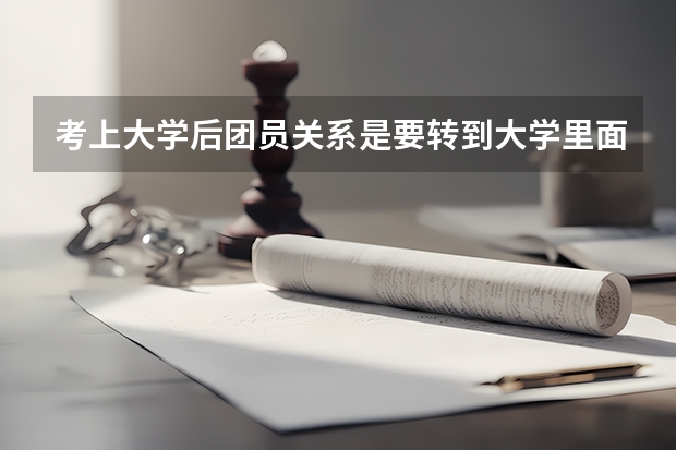 考上大学后团员关系是要转到大学里面吗?