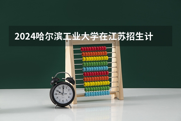 2024哈尔滨工业大学在江苏招生计划