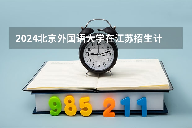 2024北京外国语大学在江苏招生计划