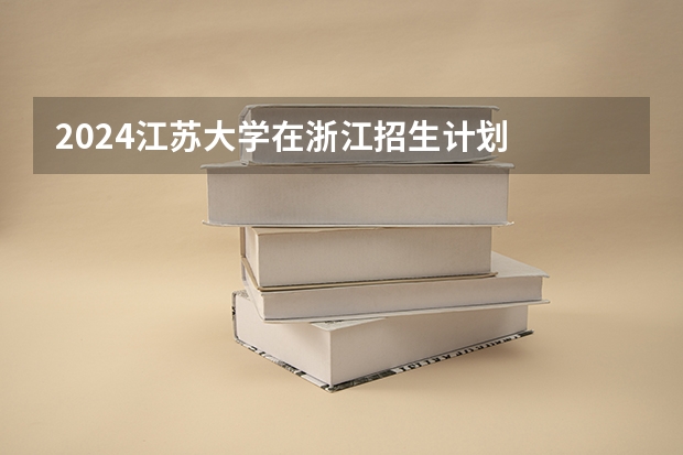 2024江苏大学在浙江招生计划