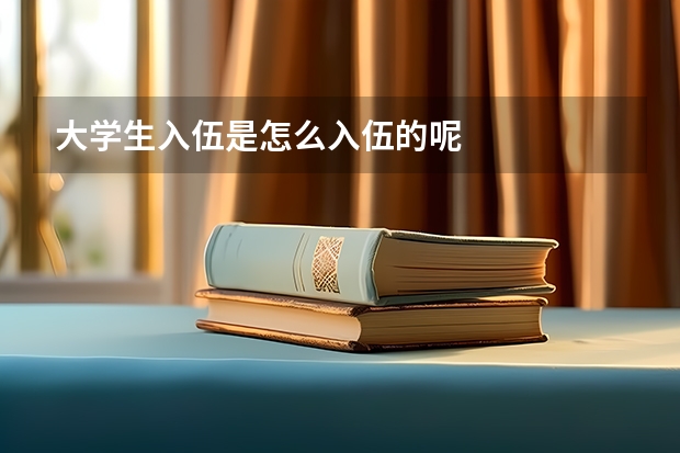 大学生入伍是怎么入伍的呢