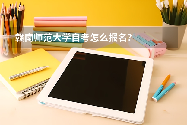 赣南师范大学自考怎么报名？