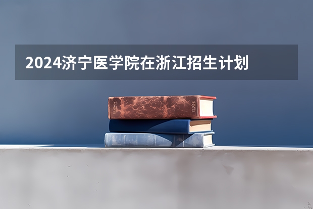 2024济宁医学院在浙江招生计划