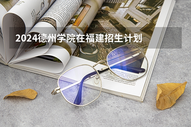 2024德州学院在福建招生计划