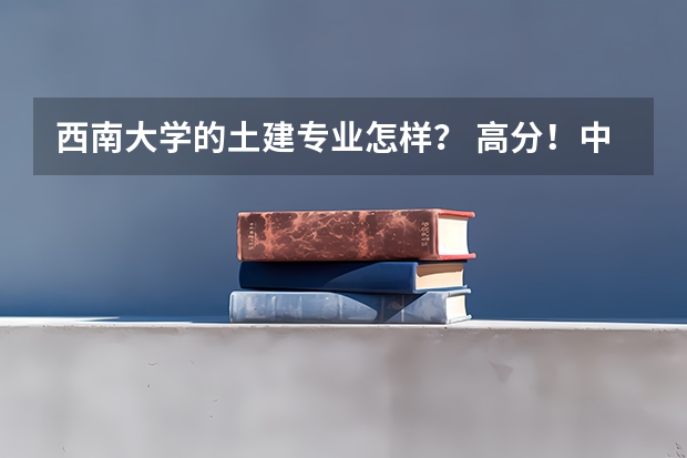 西南大学的土建专业怎样？ 高分！中国大学 建筑学专业 排行&详细介绍