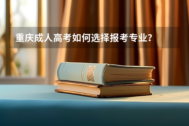 重庆成人高考如何选择报考专业？