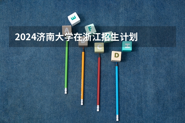 2024济南大学在浙江招生计划