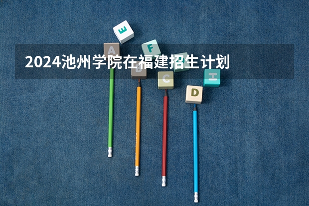 2024池州学院在福建招生计划