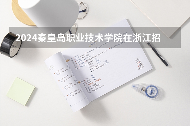 2024秦皇岛职业技术学院在浙江招生计划