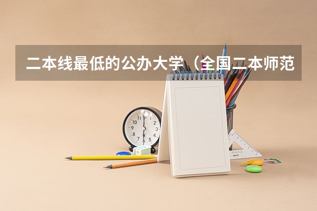 二本线最低的公办大学（全国二本师范大学录取分数线 分数最低的有哪几所）