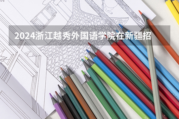 2024浙江越秀外国语学院在新疆招生计划