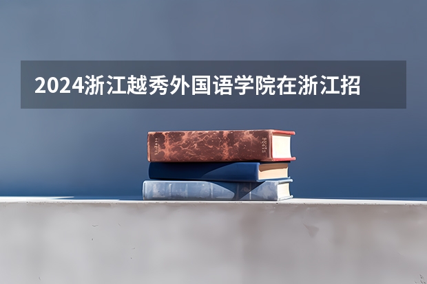 2024浙江越秀外国语学院在浙江招生计划