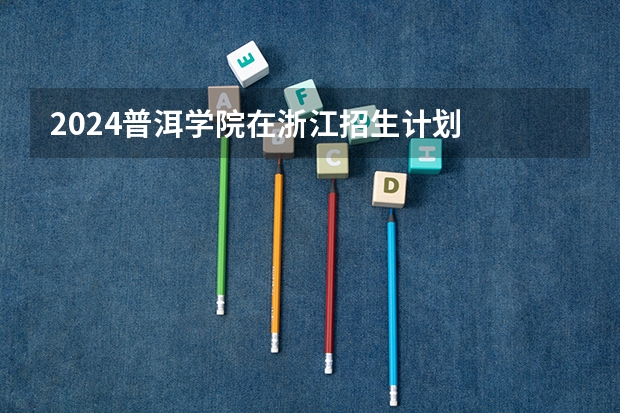 2024普洱学院在浙江招生计划