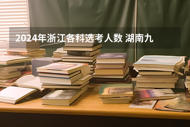 2024年浙江各科选考人数 湖南九校联盟2024第一次联考时间