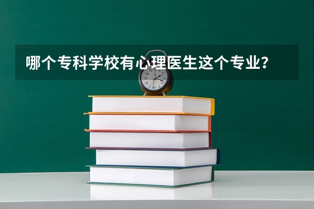 哪个专科学校有心理医生这个专业？