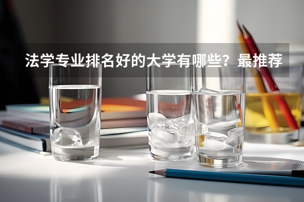 法学专业排名好的大学有哪些？最推荐哪个大学